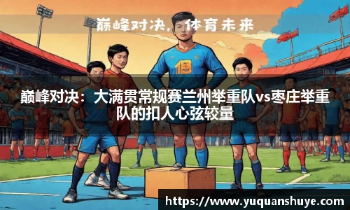 巅峰对决：大满贯常规赛兰州举重队vs枣庄举重队的扣人心弦较量