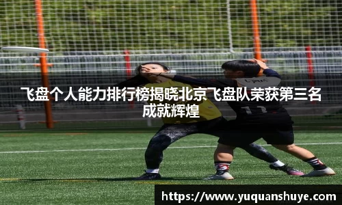 飞盘个人能力排行榜揭晓北京飞盘队荣获第三名成就辉煌