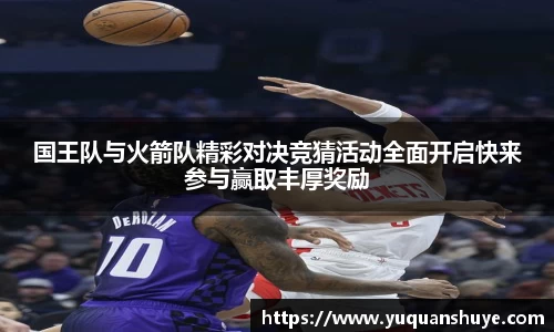 国王队与火箭队精彩对决竞猜活动全面开启快来参与赢取丰厚奖励