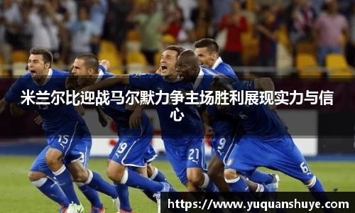 米兰尔比迎战马尔默力争主场胜利展现实力与信心