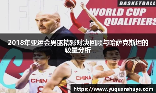 2018年亚运会男篮精彩对决回顾与哈萨克斯坦的较量分析