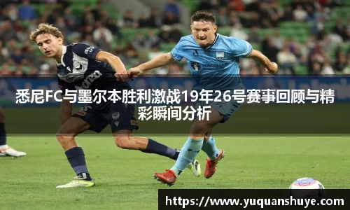 悉尼FC与墨尔本胜利激战19年26号赛事回顾与精彩瞬间分析